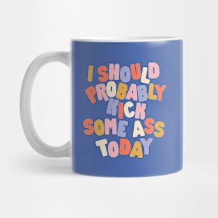 I Should Probably Kick Some Ass Today Mug